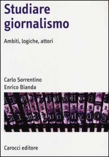 Studiare giornalismo. Ambiti, logiche, attori - Carlo Sorrentino - Enrico Bianda