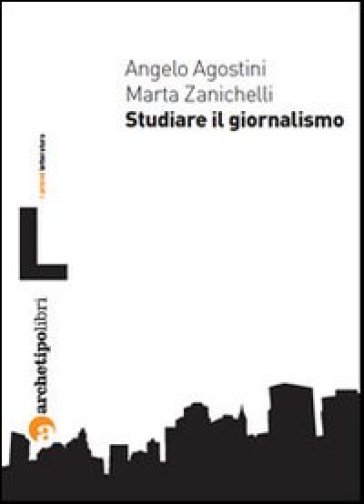 Studiare il giornalismo - Angelo Agostini - Marta Zanichelli