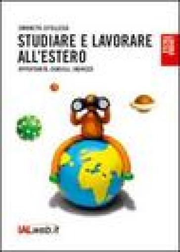 Studiare e lavorare all'estero. Opportunità, consigli, indirizzi - Simonetta Cotellessa