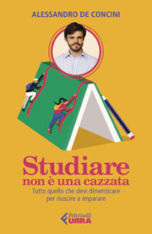 Studiare non è una cazzata. Tutto quello che devi dimenticare per riuscire a imparare