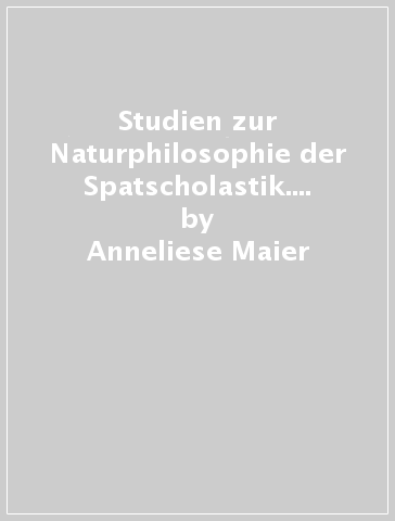 Studien zur Naturphilosophie der Spatscholastik. 2.Zwei Grundprobleme der scholastischen Naturphilosophie - Anneliese Maier