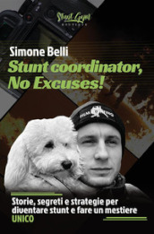 Stunt coordinator, no excuses! Storie, segreti e strategie per diventare stunt e fare un mestiere unico. Nuova ediz.