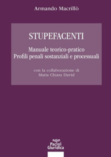 Stupefacenti. Manuale teorico-pratico. Profili penali sostanziali e processuali - Armando Macrillò
