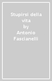 Stupirsi della vita