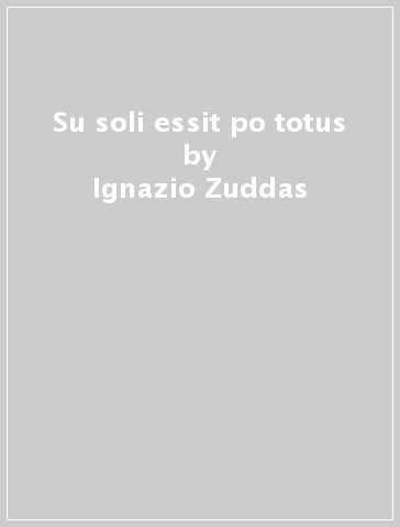 Su soli essit po totus - Ignazio Zuddas