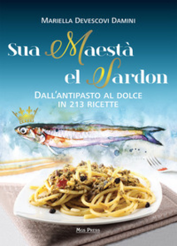 Sua maestà el sardon. Dall'antipasto al dolce in 213 ricette - Mariella Devescovi Damini