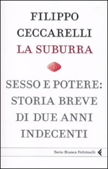 La Suburra. Sesso e potere: storia breve di due anni indecenti - Filippo Ceccarelli