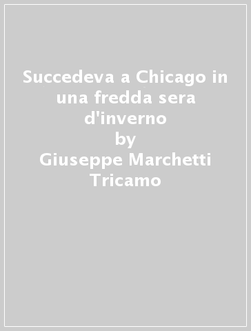 Succedeva a Chicago in una fredda sera d'inverno - Giuseppe Marchetti Tricamo