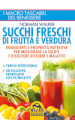 Succhi freschi di frutta e verdura. Ingredienti e proprietà nutritive per migliorare la salute e risolvere disturbi e malattie