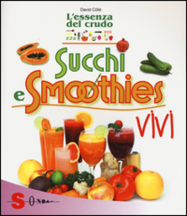 Succhi e smoothies vivi. L'essenza del crudo - David Cotè