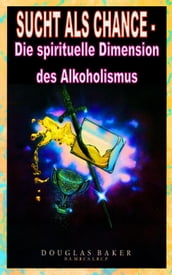 Sucht als Chance  Die spirituelle Dimension des Alkoholismus