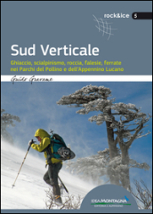 Sud verticale. Ghiaccio, scialpinismo, roccia, falesie, ferrate nei Parchi del Pollino e dell Appennino Lucano