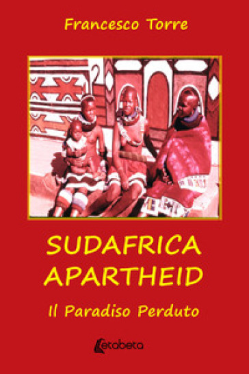 Sudafrica apartheid. Il paradiso perduto. Nuova ediz. - Francesco Torre