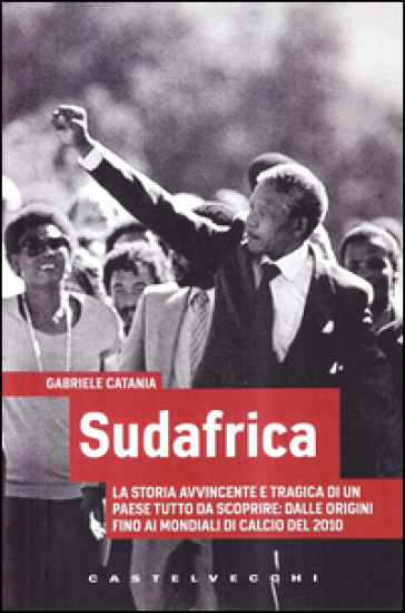 Sudafrica. La storia avvincente e tragica di un paese tutto da scoprire: dalle origini fino ai mondiali di calcio del 2010 - Gabriele Catania