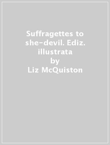 Suffragettes to she-devil. Ediz. illustrata - Liz McQuiston
