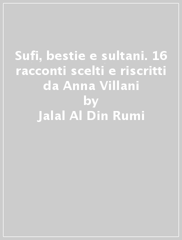 Sufi, bestie e sultani. 16 racconti scelti e riscritti da Anna Villani - Jalal Al-Din Rumi