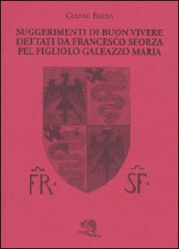 Suggerimenti di buon vivere dettati da Francesco Sforza pel figliolo Galeazzo Maria - Gianni Brera