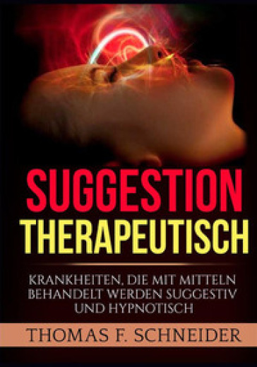 Suggestion therapeutisch. Krankheiten, die mit mitteln behandelt werden suggestiv und hypnotisch - Thomas F. Schneider