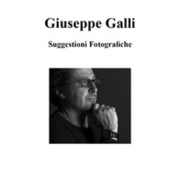 Suggestioni fotografiche. Ediz. illustrata - Giuseppe Galli