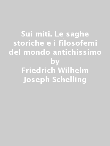 Sui miti. Le saghe storiche e i filosofemi del mondo antichissimo - Friedrich Wilhelm Joseph Schelling