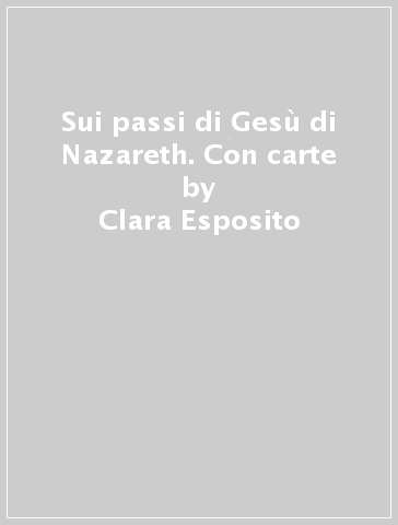 Sui passi di Gesù di Nazareth. Con carte - Clara Esposito