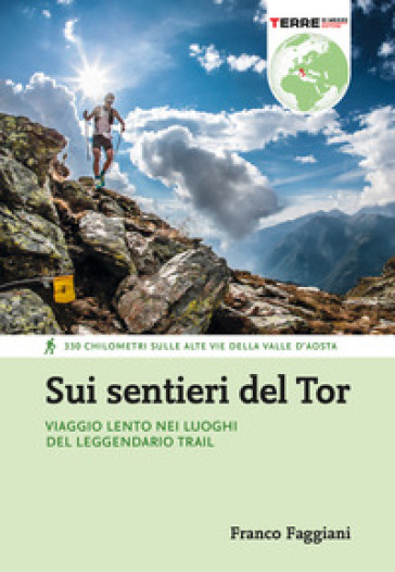 Sui sentieri del Tor. Viaggio lento nei luoghi del leggendario trail. 330 chilometri sulle alte vie della Valle d'Aosta - Franco Faggiani