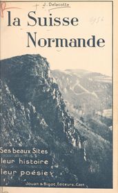La Suisse normande : ses beaux sites, leur histoire, leur poésie