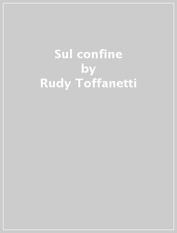Sul confine - Rudy Toffanetti