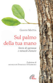 Sul palmo della tua mano. Storie di speranza e miracoli d amore