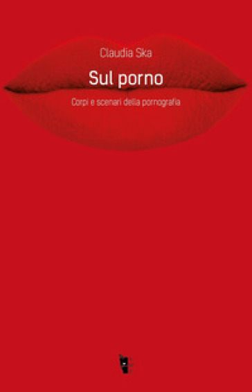 Sul porno. Corpi e scenari della pornografia  - Claudia Ska