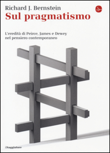 Sul pragmatismo. L'eredità di Peirce, James e Dewey nel pensiero contemporaneo - Richard J. Bernstein