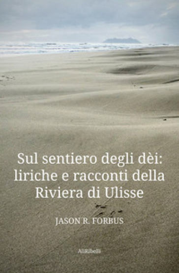 Sul sentiero degli dèi: liriche e racconti della Riviera di Ulisse-La senda de los dioses: liricas y cuentos de la Ribera de Ulises. Ediz. bilingue - Jason R. Forbus