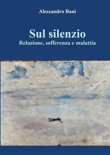 Sul silenzio Relazione, sofferenza e malattia - Alessandro Bani