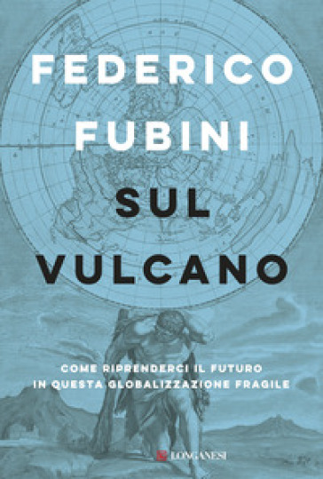 Sul vulcano. Come riprenderci il futuro in questa globalizzazione fragile - Federico Fubini