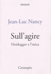 Sull agire. Heidegger e l etica. Ediz. ampliata