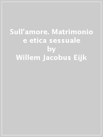 Sull'amore. Matrimonio e etica sessuale - Willem Jacobus Eijk
