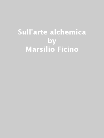 Sull'arte alchemica - Marsilio Ficino