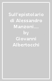 Sull epistolario di Alessandro Manzoni. Disagi e malesseri di un mittente