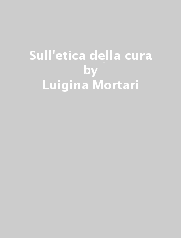 Sull'etica della cura - Luigina Mortari