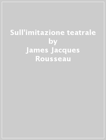 Sull'imitazione teatrale - James-Jacques Rousseau - Jean-Jacques Rousseau