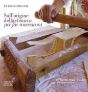 Sull origine della chitarra per far maccaroni. Con ricette tradizionali in appendice