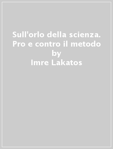 Sull'orlo della scienza. Pro e contro il metodo - Imre Lakatos - Paul K. Feyerabend