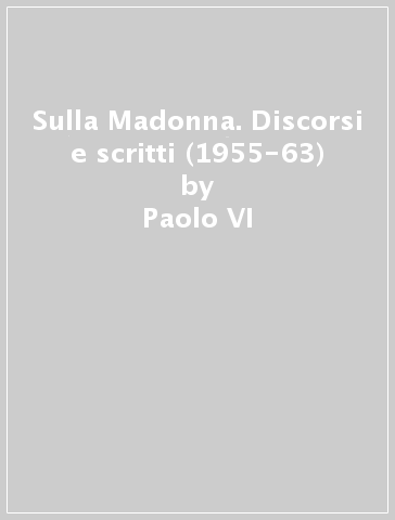 Sulla Madonna. Discorsi e scritti (1955-63) - Paolo VI