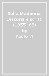 Sulla Madonna. Discorsi e scritti (1955-63)