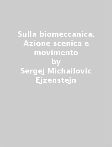 Sulla biomeccanica. Azione scenica e movimento - Sergej Michailovic Ejzenstejn | Manisteemra.org