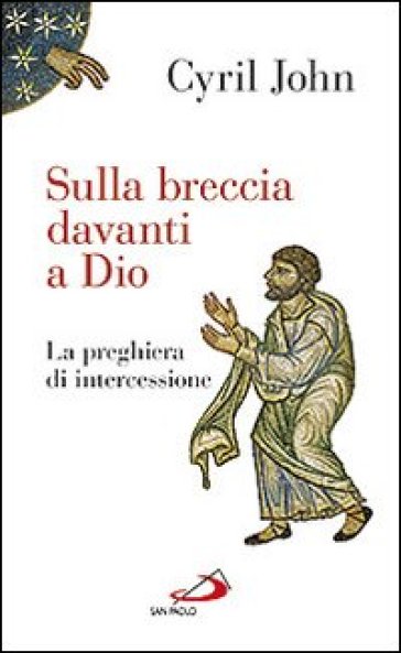 Sulla breccia davanti a Dio. La preghiera di intercessione - Cyril John