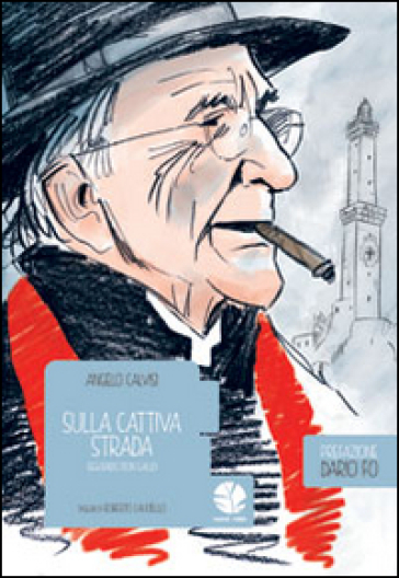 Sulla cattiva strada. Seguendo Don Gallo - Angelo Calvisi - Roberto Lauciello