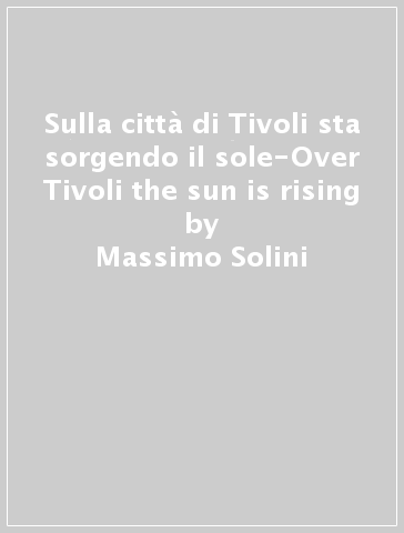 Sulla città di Tivoli sta sorgendo il sole-Over Tivoli the sun is rising - Massimo Solini