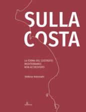 Sulla costa. La forma del costruito mediterraneo non accreditato. Ediz. inglese e italiano