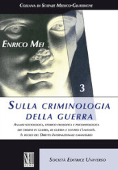 Sulla criminologia della guerra. Analisi sociologica, storico-filosofica e psicopatologica dei crimini in guerra, di guerra e contro l umanità. Il ruolo del Diritto Internazionale umanitario